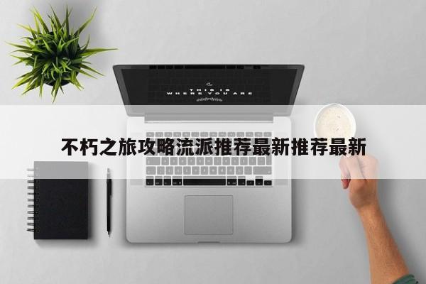 不朽之旅攻略流派推荐最新推荐最新-第1张图片-13636下载