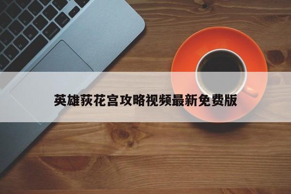 英雄荻花宫攻略视频最新免费版-第1张图片-13636下载