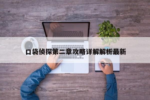 口袋侦探第二章攻略详解解析最新-第1张图片-13636下载