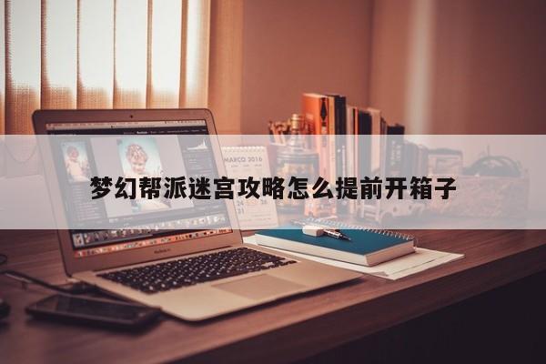 梦幻帮派迷宫攻略怎么提前开箱子-第1张图片-13636下载