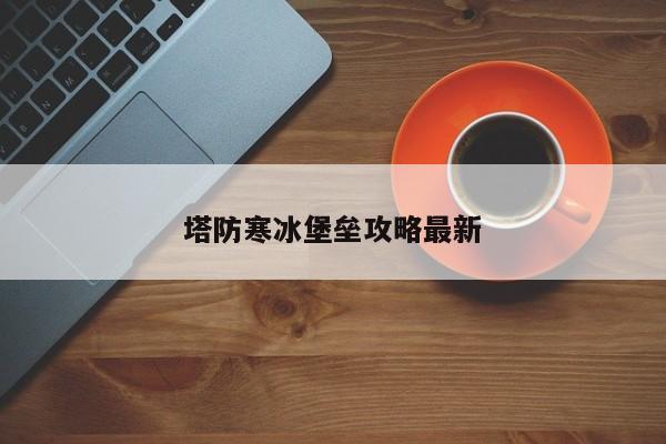 塔防寒冰堡垒攻略最新-第1张图片-13636下载
