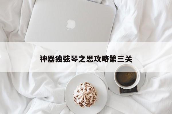 神器独弦琴之思攻略第三关-第1张图片-13636下载