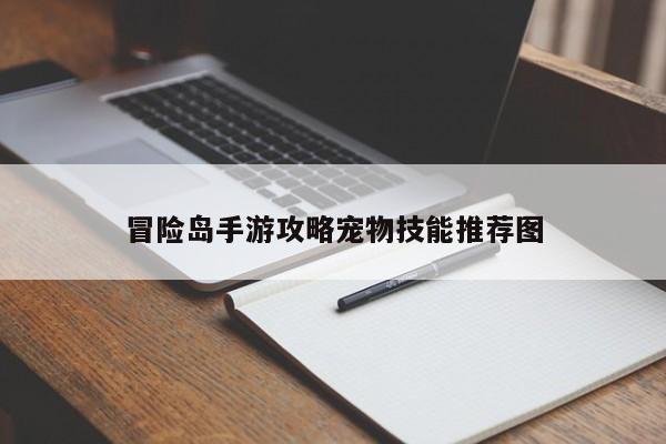 冒险岛手游攻略宠物技能推荐图-第1张图片-13636下载